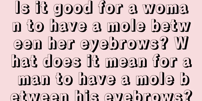 Is it good for a woman to have a mole between her eyebrows? What does it mean for a man to have a mole between his eyebrows?