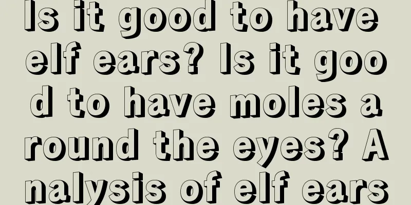 Is it good to have elf ears? Is it good to have moles around the eyes? Analysis of elf ears