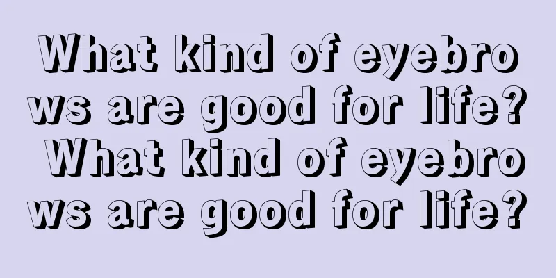 What kind of eyebrows are good for life? What kind of eyebrows are good for life?
