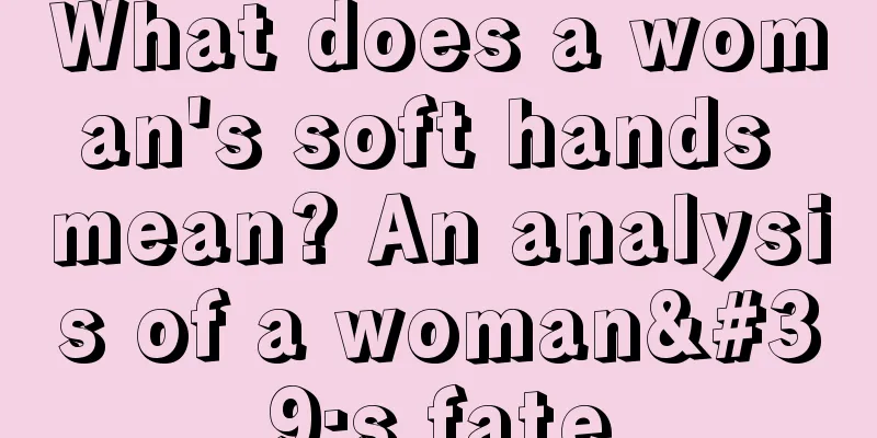What does a woman's soft hands mean? An analysis of a woman's fate