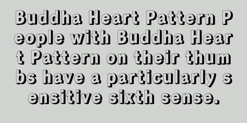 Buddha Heart Pattern People with Buddha Heart Pattern on their thumbs have a particularly sensitive sixth sense.