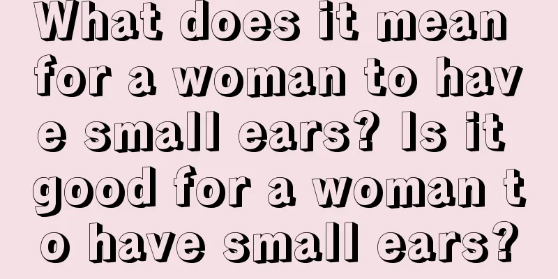 What does it mean for a woman to have small ears? Is it good for a woman to have small ears?