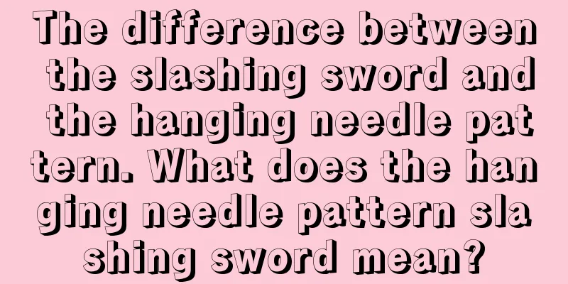 The difference between the slashing sword and the hanging needle pattern. What does the hanging needle pattern slashing sword mean?