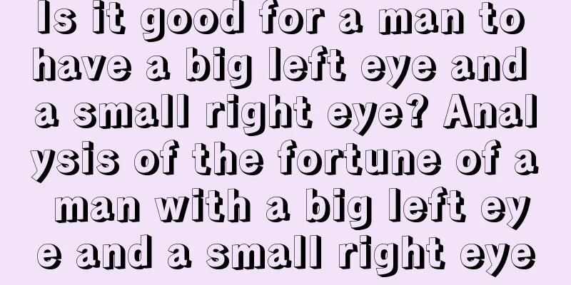Is it good for a man to have a big left eye and a small right eye? Analysis of the fortune of a man with a big left eye and a small right eye