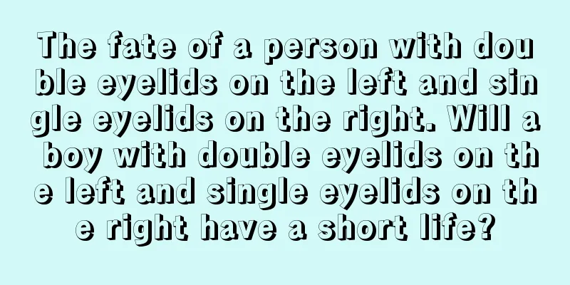 The fate of a person with double eyelids on the left and single eyelids on the right. Will a boy with double eyelids on the left and single eyelids on the right have a short life?