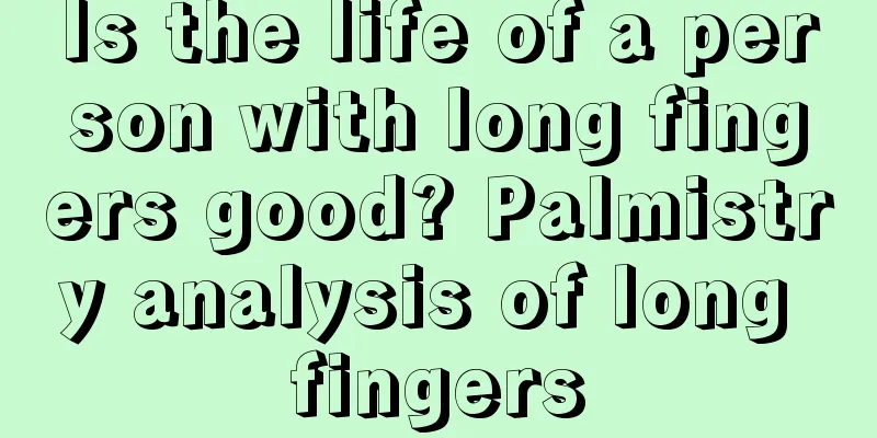 Is the life of a person with long fingers good? Palmistry analysis of long fingers