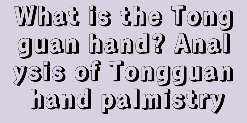 What is the Tongguan hand? Analysis of Tongguan hand palmistry
