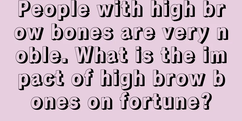 People with high brow bones are very noble. What is the impact of high brow bones on fortune?