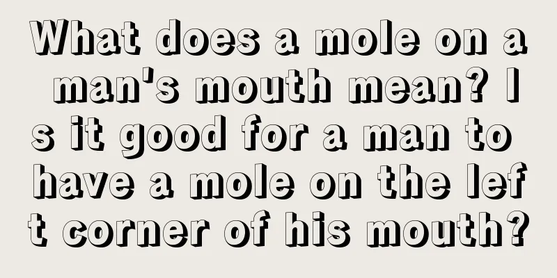 What does a mole on a man's mouth mean? Is it good for a man to have a mole on the left corner of his mouth?