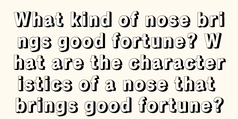 What kind of nose brings good fortune? What are the characteristics of a nose that brings good fortune?
