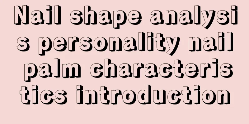 Nail shape analysis personality nail palm characteristics introduction