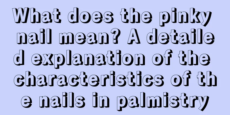 What does the pinky nail mean? A detailed explanation of the characteristics of the nails in palmistry