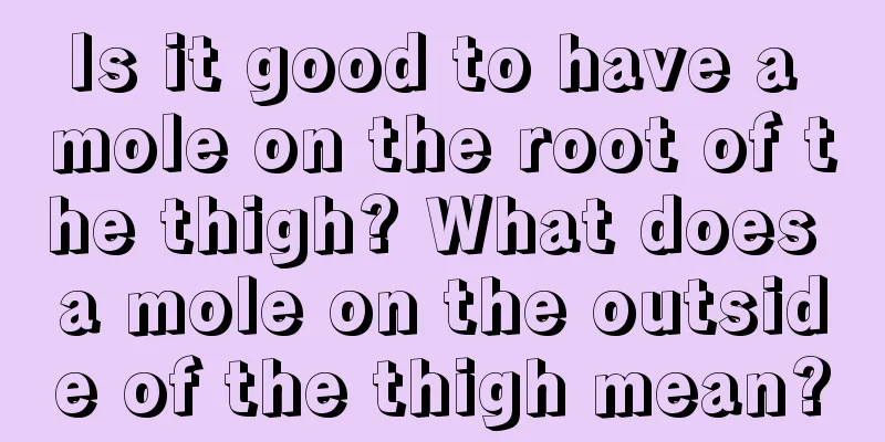Is it good to have a mole on the root of the thigh? What does a mole on the outside of the thigh mean?