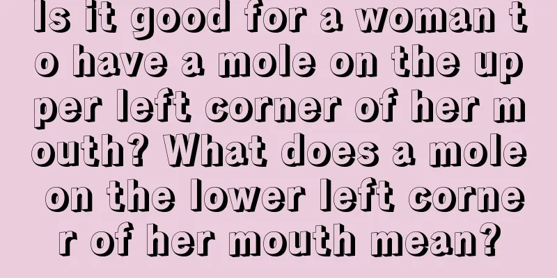 Is it good for a woman to have a mole on the upper left corner of her mouth? What does a mole on the lower left corner of her mouth mean?