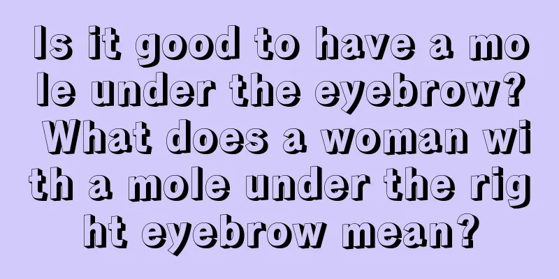 Is it good to have a mole under the eyebrow? What does a woman with a mole under the right eyebrow mean?