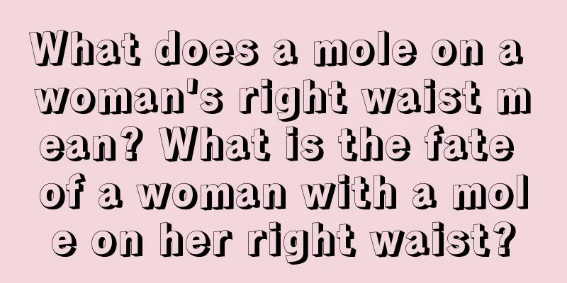 What does a mole on a woman's right waist mean? What is the fate of a woman with a mole on her right waist?