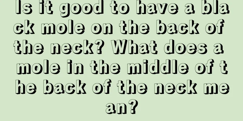 Is it good to have a black mole on the back of the neck? What does a mole in the middle of the back of the neck mean?