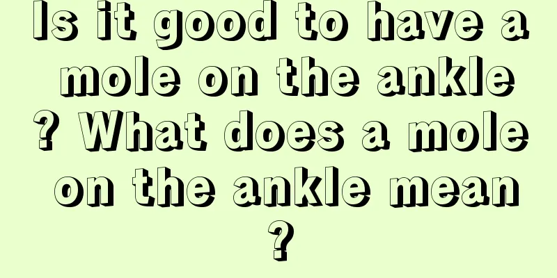 Is it good to have a mole on the ankle? What does a mole on the ankle mean?