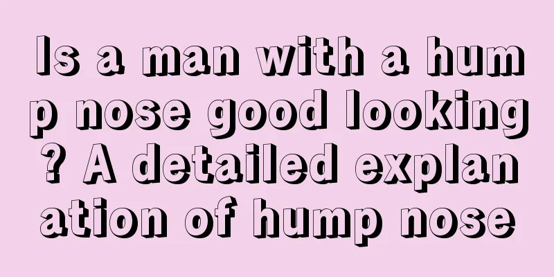 Is a man with a hump nose good looking? A detailed explanation of hump nose