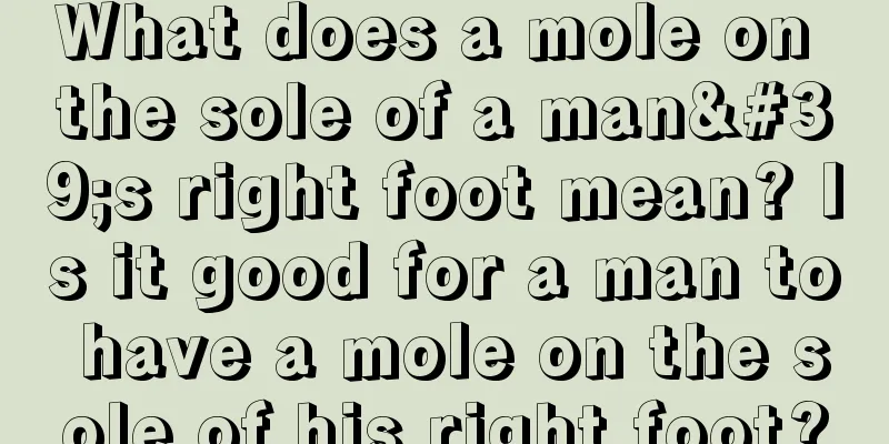 What does a mole on the sole of a man's right foot mean? Is it good for a man to have a mole on the sole of his right foot?