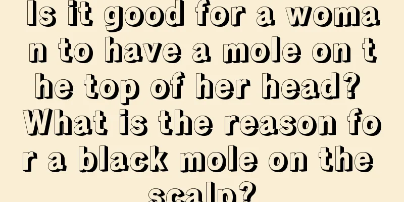 Is it good for a woman to have a mole on the top of her head? What is the reason for a black mole on the scalp?