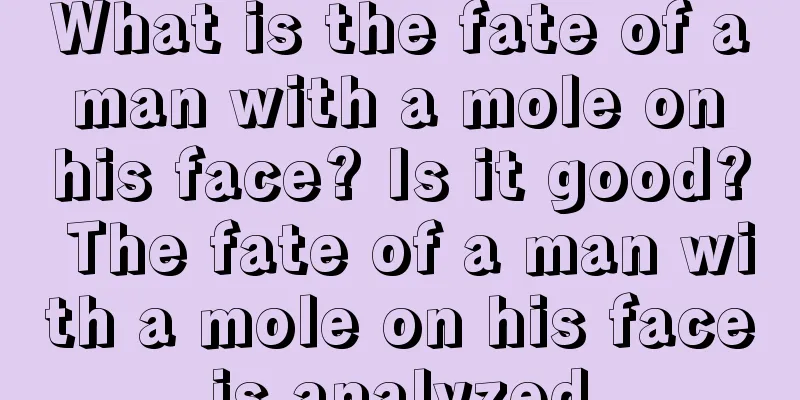 What is the fate of a man with a mole on his face? Is it good? The fate of a man with a mole on his face is analyzed.