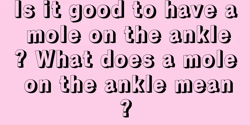 Is it good to have a mole on the ankle? What does a mole on the ankle mean?