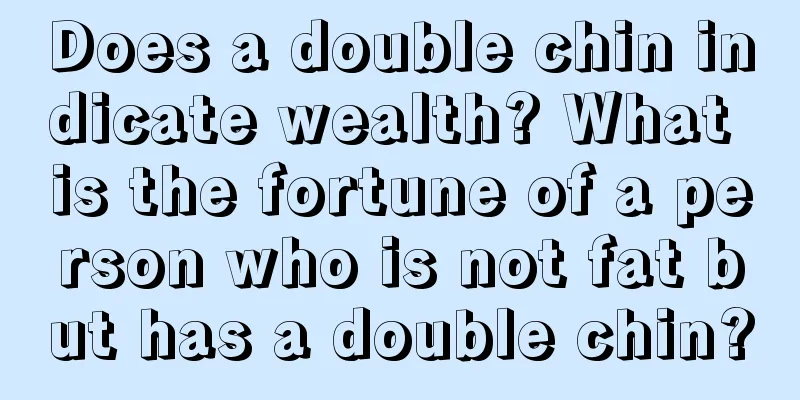 Does a double chin indicate wealth? What is the fortune of a person who is not fat but has a double chin?