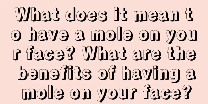 What does it mean to have a mole on your face? What are the benefits of having a mole on your face?