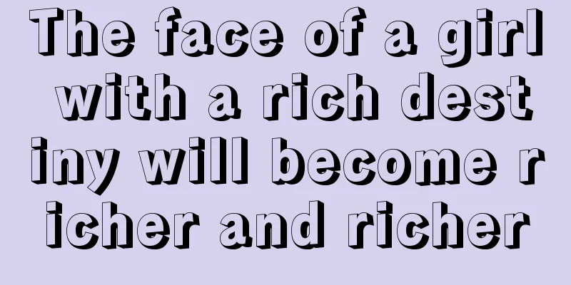 The face of a girl with a rich destiny will become richer and richer