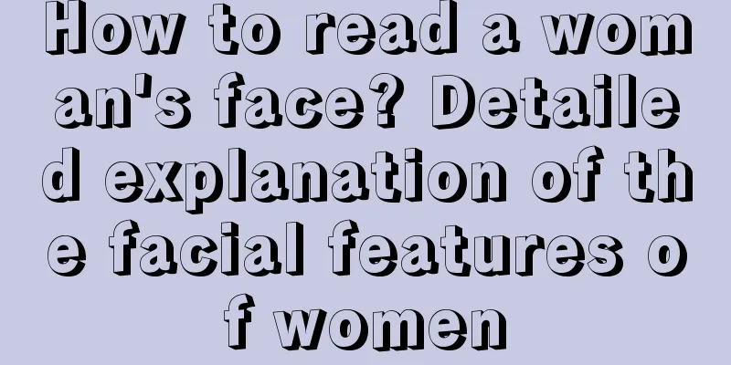 How to read a woman's face? Detailed explanation of the facial features of women