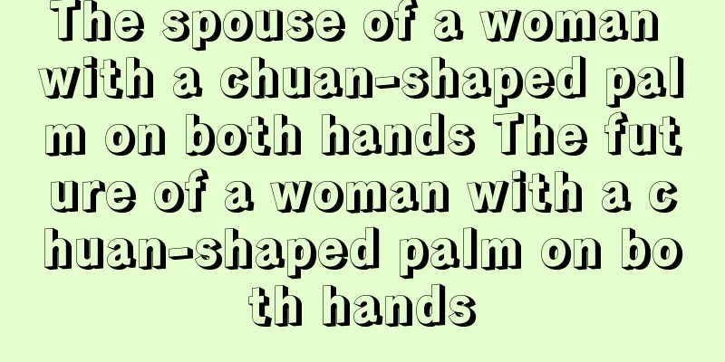 The spouse of a woman with a chuan-shaped palm on both hands The future of a woman with a chuan-shaped palm on both hands