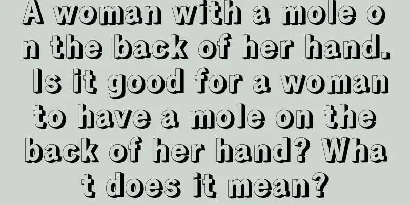 A woman with a mole on the back of her hand. Is it good for a woman to have a mole on the back of her hand? What does it mean?