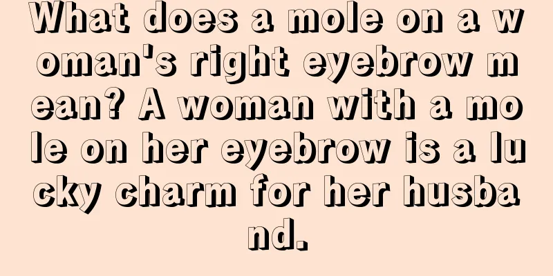 What does a mole on a woman's right eyebrow mean? A woman with a mole on her eyebrow is a lucky charm for her husband.