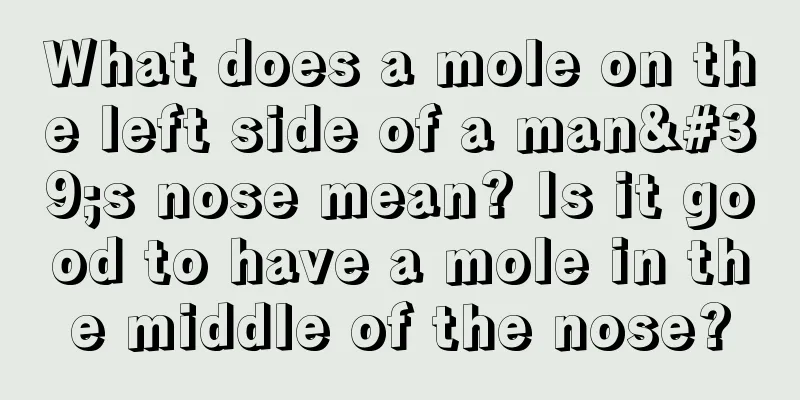 What does a mole on the left side of a man's nose mean? Is it good to have a mole in the middle of the nose?