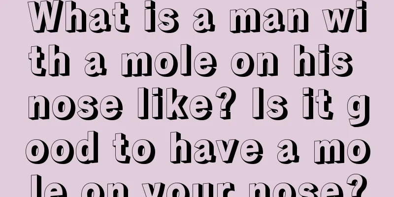 What is a man with a mole on his nose like? Is it good to have a mole on your nose?
