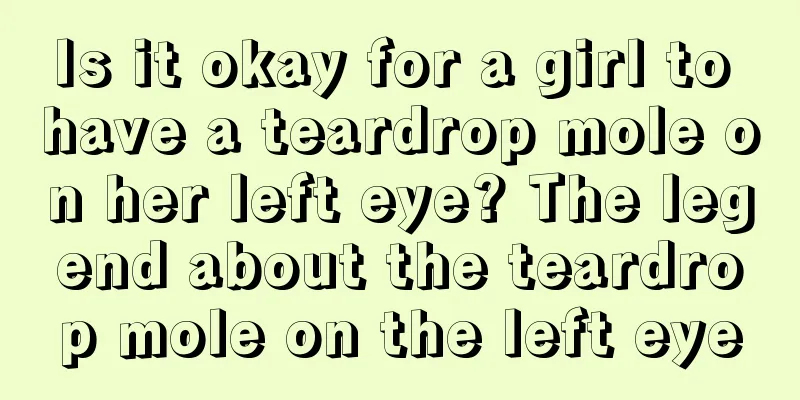 Is it okay for a girl to have a teardrop mole on her left eye? The legend about the teardrop mole on the left eye