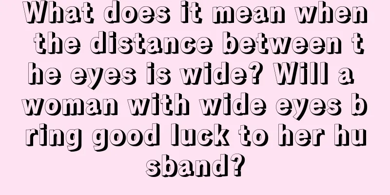 What does it mean when the distance between the eyes is wide? Will a woman with wide eyes bring good luck to her husband?