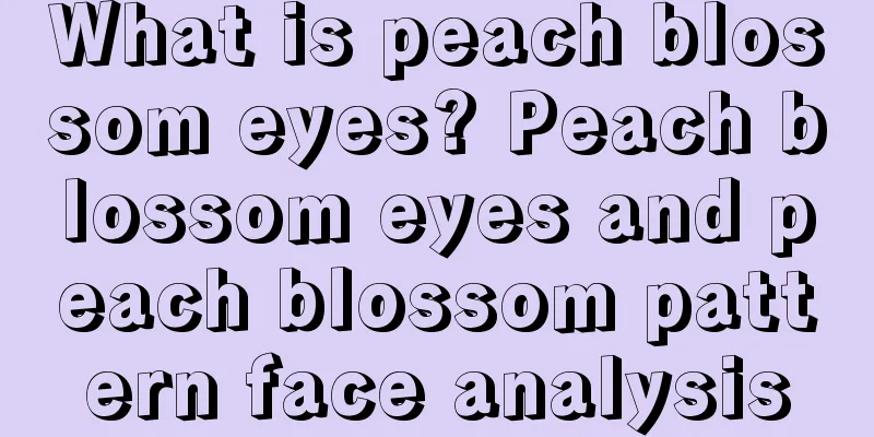 What is peach blossom eyes? Peach blossom eyes and peach blossom pattern face analysis