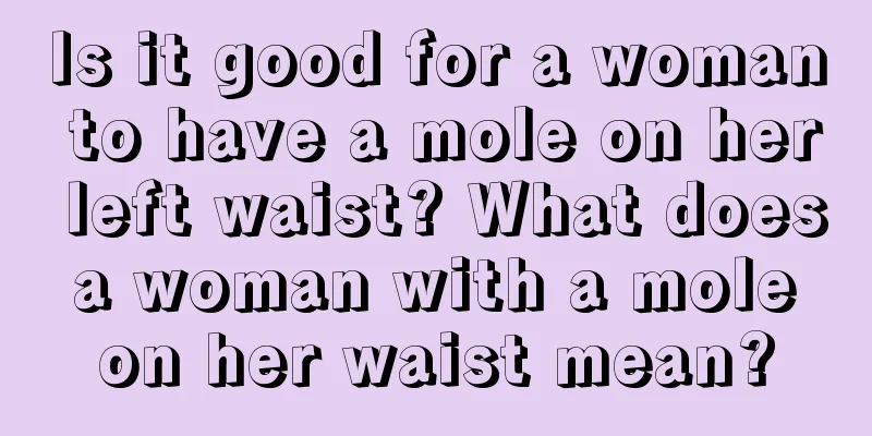 Is it good for a woman to have a mole on her left waist? What does a woman with a mole on her waist mean?