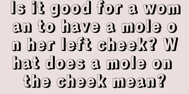 Is it good for a woman to have a mole on her left cheek? What does a mole on the cheek mean?