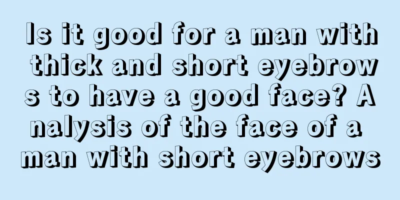 Is it good for a man with thick and short eyebrows to have a good face? Analysis of the face of a man with short eyebrows