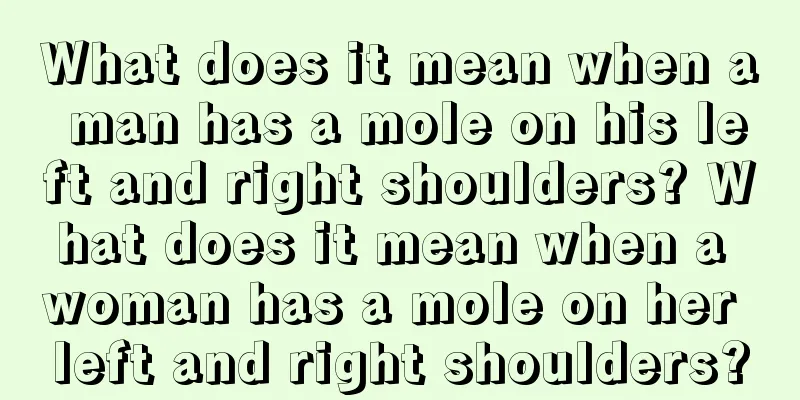 What does it mean when a man has a mole on his left and right shoulders? What does it mean when a woman has a mole on her left and right shoulders?
