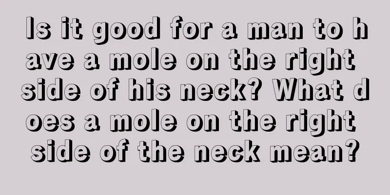 Is it good for a man to have a mole on the right side of his neck? What does a mole on the right side of the neck mean?