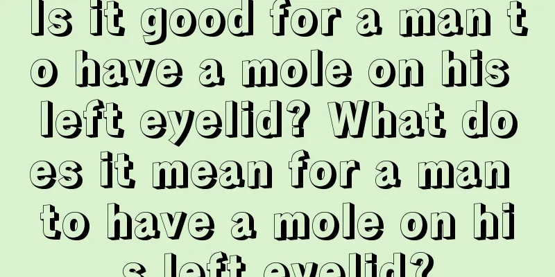Is it good for a man to have a mole on his left eyelid? What does it mean for a man to have a mole on his left eyelid?