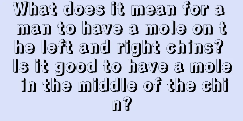 What does it mean for a man to have a mole on the left and right chins? Is it good to have a mole in the middle of the chin?