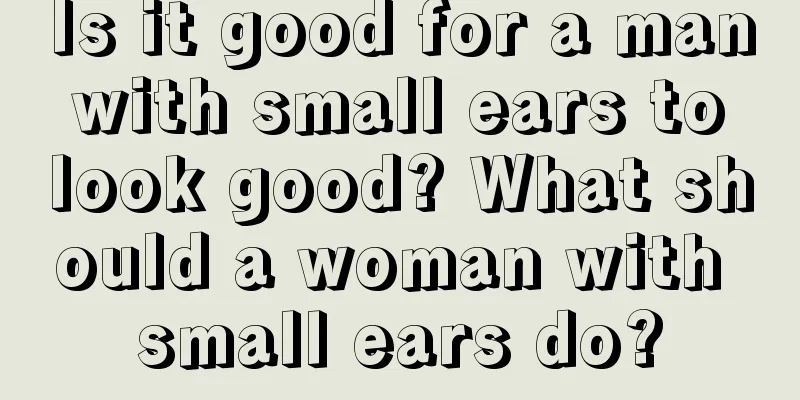 Is it good for a man with small ears to look good? What should a woman with small ears do?