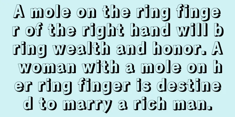 A mole on the ring finger of the right hand will bring wealth and honor. A woman with a mole on her ring finger is destined to marry a rich man.