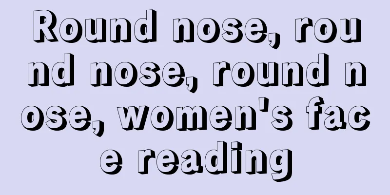 Round nose, round nose, round nose, women's face reading