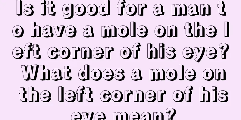 Is it good for a man to have a mole on the left corner of his eye? What does a mole on the left corner of his eye mean?